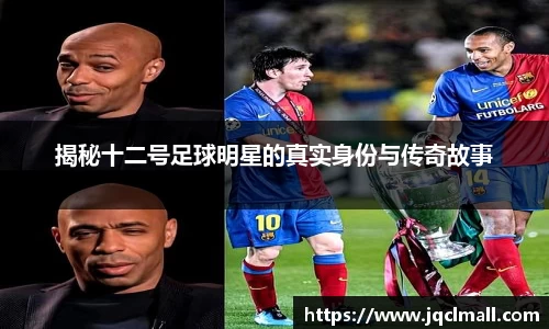 揭秘十二号足球明星的真实身份与传奇故事