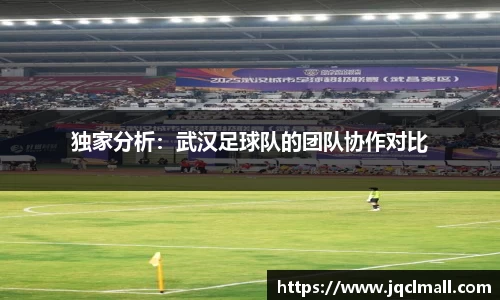 独家分析：武汉足球队的团队协作对比