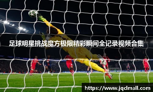 足球明星挑战魔方极限精彩瞬间全记录视频合集